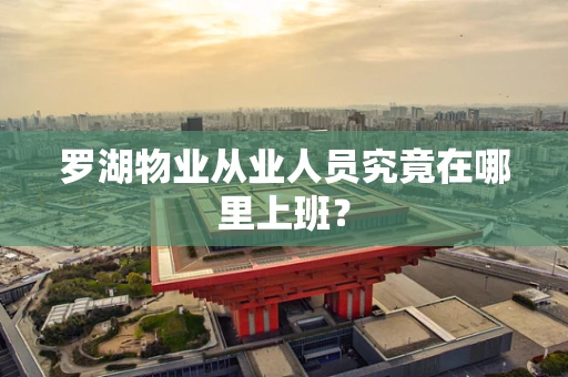 罗湖物业从业人员究竟在哪里上班？