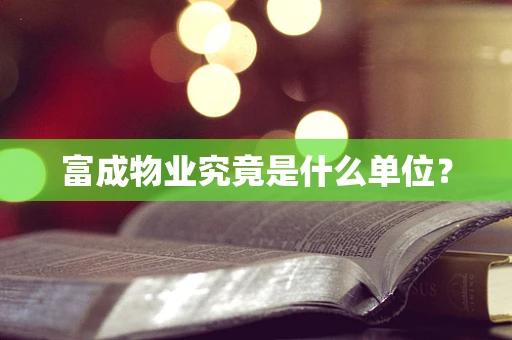 富成物业究竟是什么单位？