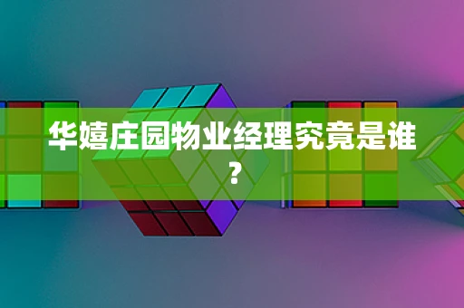 华嬉庄园物业经理究竟是谁？