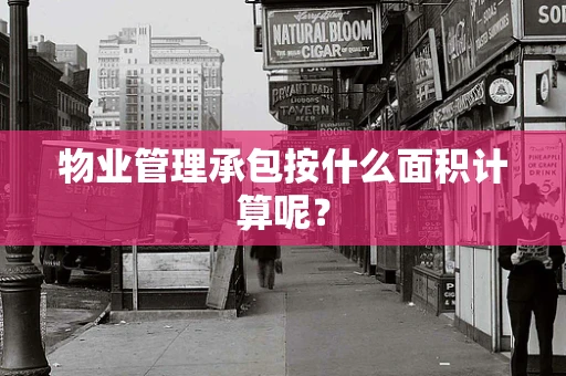 物业管理承包按什么面积计算呢？