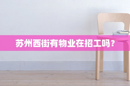苏州西街有物业在招工吗？