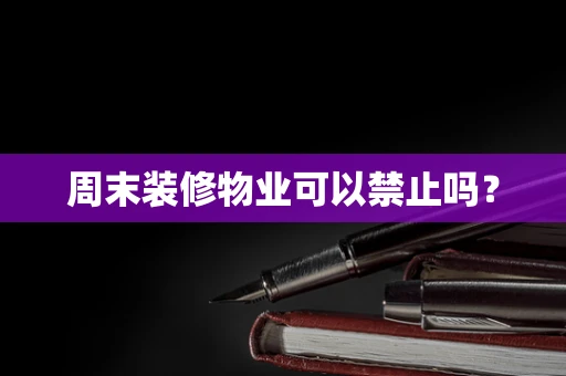 周末装修物业可以禁止吗？