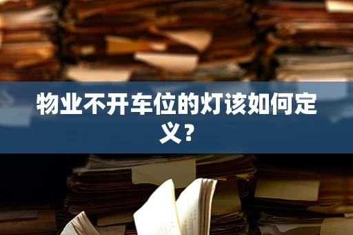 物业不开车位的灯该如何定义？