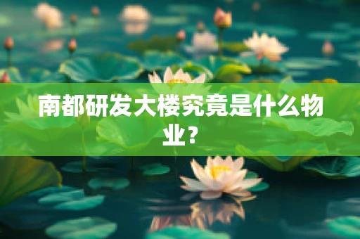 南都研发大楼究竟是什么物业？