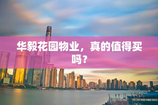 华毅花园物业，真的值得买吗？