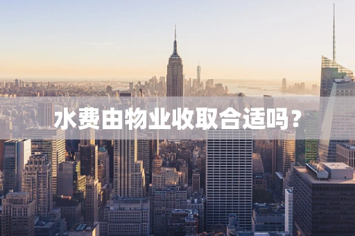 水费由物业收取合适吗？
