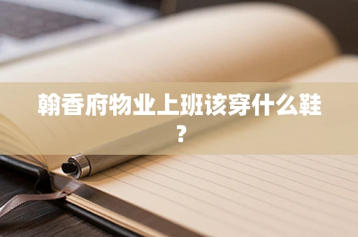 翰香府物业上班该穿什么鞋？