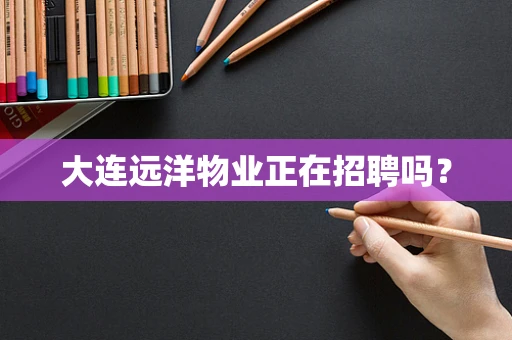 大连远洋物业正在招聘吗？