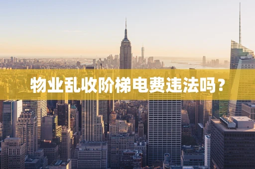物业乱收阶梯电费违法吗？