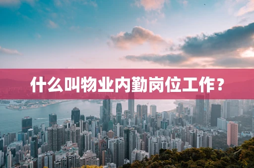 什么叫物业内勤岗位工作？