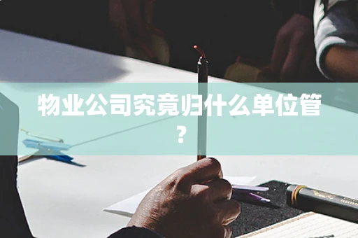物业公司究竟归什么单位管？