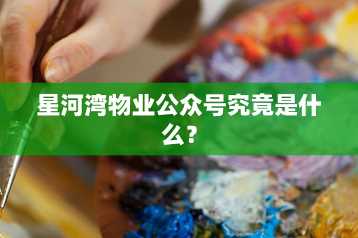 星河湾物业公众号究竟是什么？
