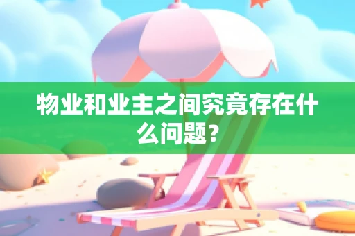 物业和业主之间究竟存在什么问题？