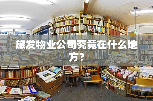 旅发物业公司究竟在什么地方？