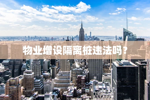 物业增设隔离桩违法吗？