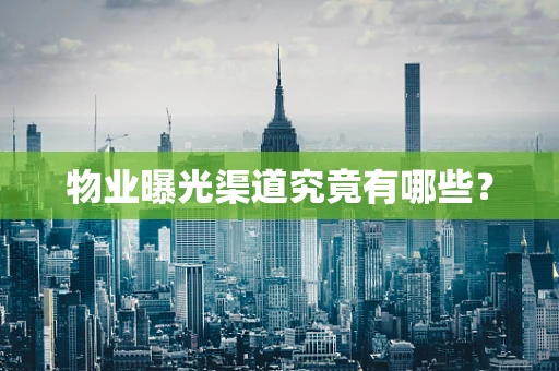 物业曝光渠道究竟有哪些？