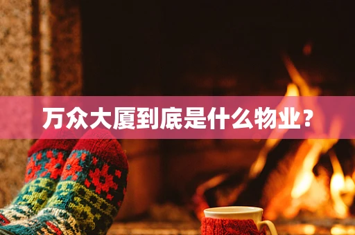 万众大厦到底是什么物业？