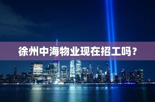 徐州中海物业现在招工吗？