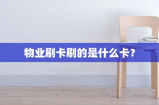 物业刷卡刷的是什么卡？