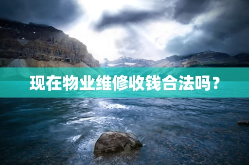 现在物业维修收钱合法吗？