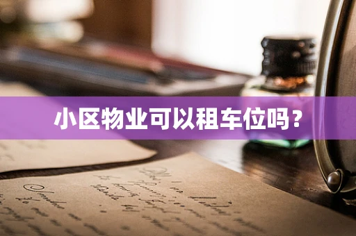 小区物业可以租车位吗？