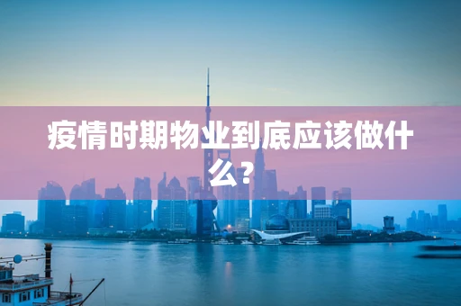 疫情时期物业到底应该做什么？