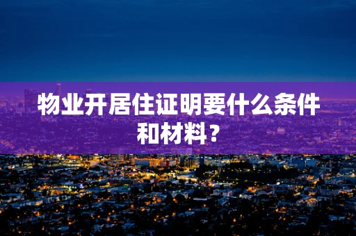 物业开居住证明要什么条件和材料？