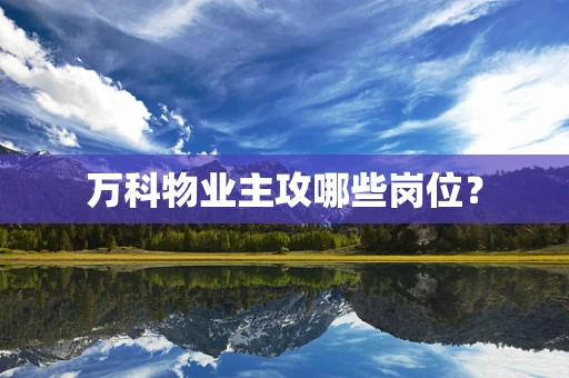万科物业主攻哪些岗位？