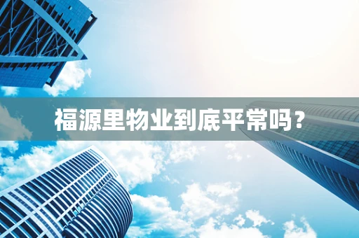 福源里物业到底平常吗？