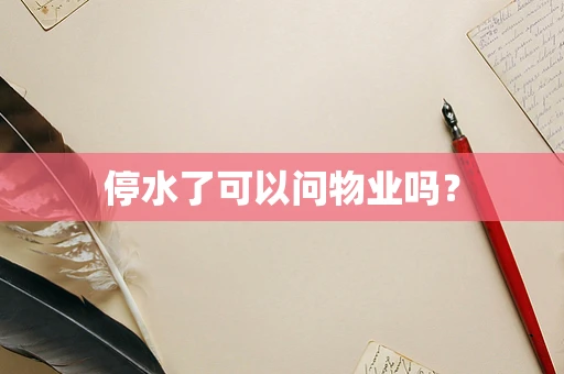停水了可以问物业吗？