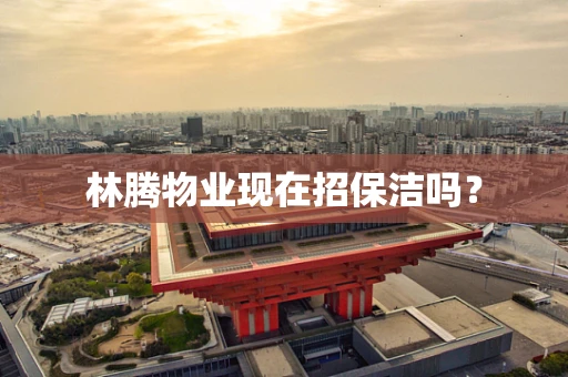 林腾物业现在招保洁吗？