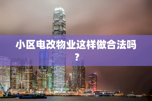 小区电改物业这样做合法吗？