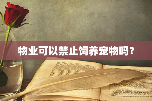 物业可以禁止饲养宠物吗？