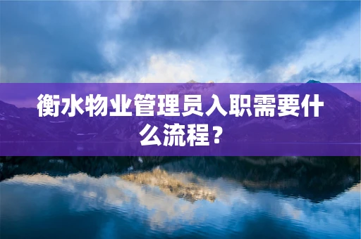 衡水物业管理员入职需要什么流程？
