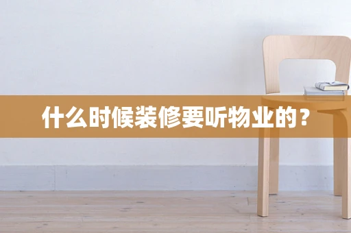 什么时候装修要听物业的？