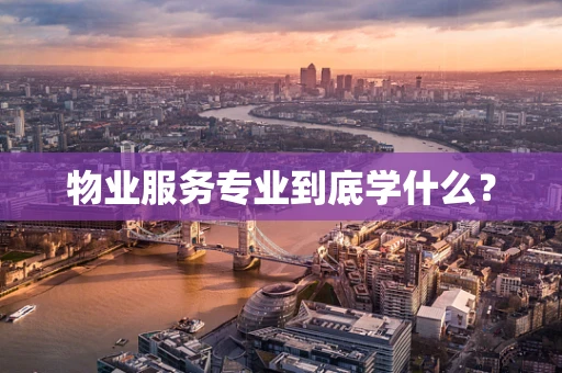 物业服务专业到底学什么？
