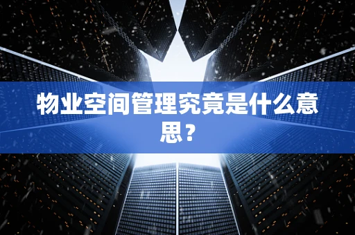 物业空间管理究竟是什么意思？