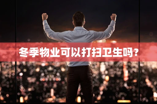 冬季物业可以打扫卫生吗？