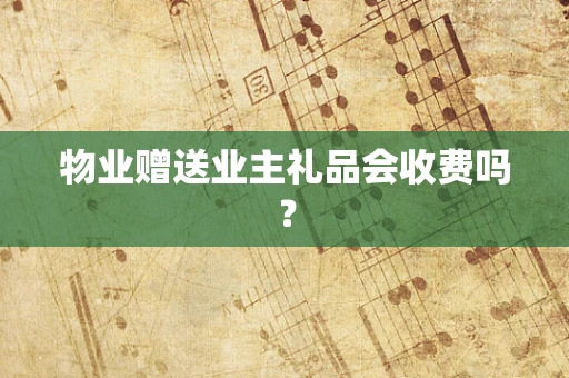 物业赠送业主礼品会收费吗？