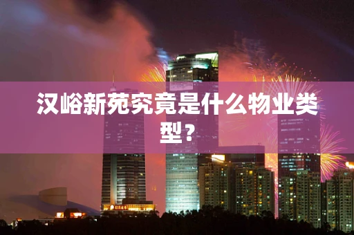 汉峪新苑究竟是什么物业类型？