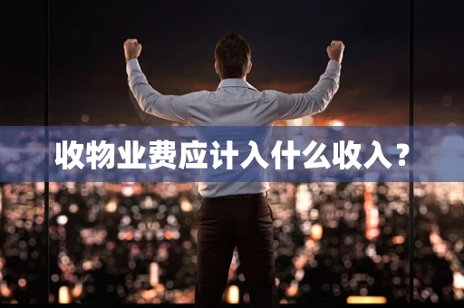 收物业费应计入什么收入？