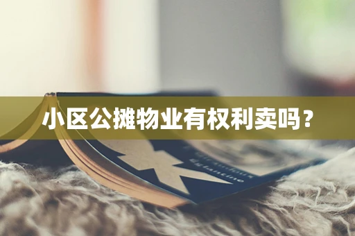 小区公摊物业有权利卖吗？