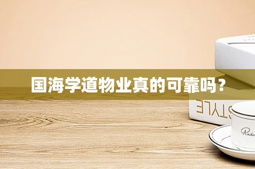 国海学道物业真的可靠吗？