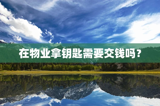 在物业拿钥匙需要交钱吗？