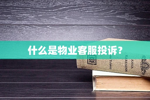 什么是物业客服投诉？