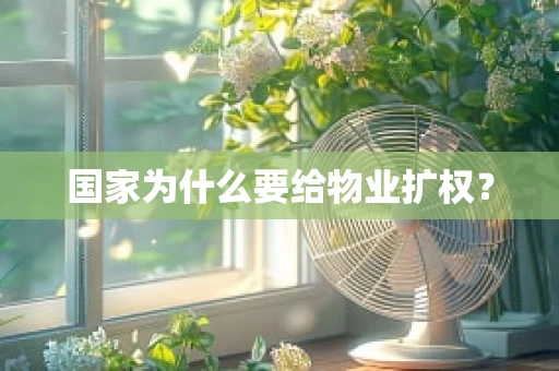国家为什么要给物业扩权？