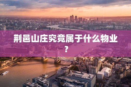 荆邑山庄究竟属于什么物业？