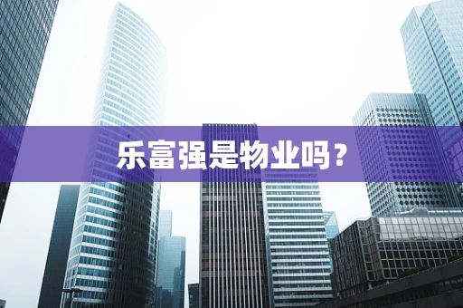 乐富强是物业吗？