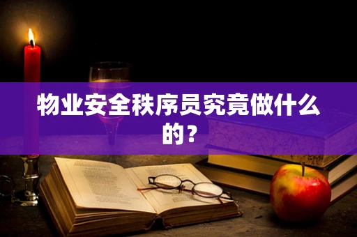 物业安全秩序员究竟做什么的？
