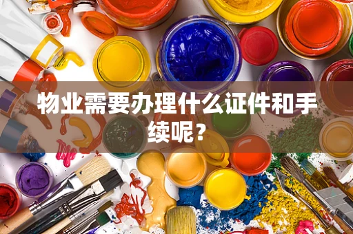 物业需要办理什么证件和手续呢？